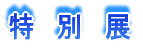 特 別 展